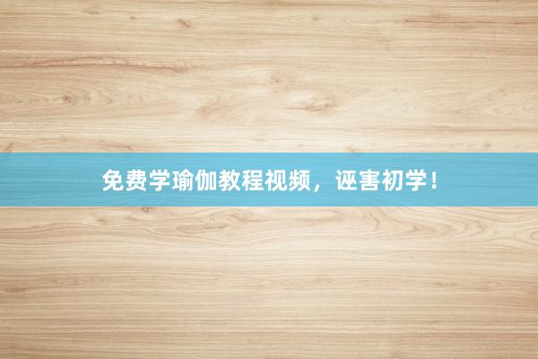 免费学瑜伽教程视频，诬害初学！