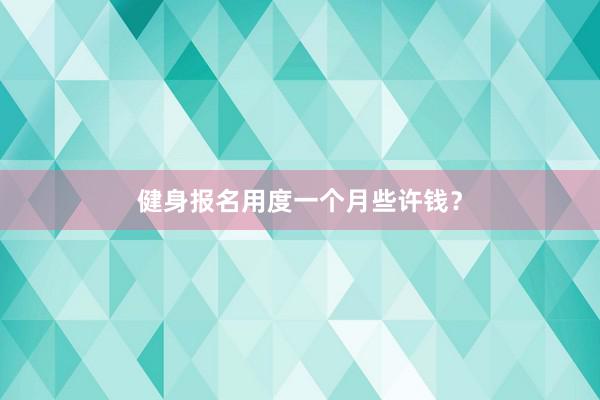 健身报名用度一个月些许钱？