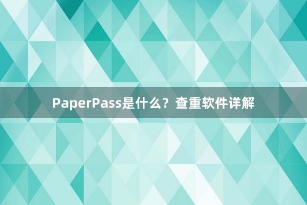 PaperPass是什么？查重软件详解