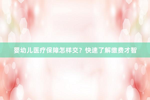 婴幼儿医疗保障怎样交？快速了解缴费才智