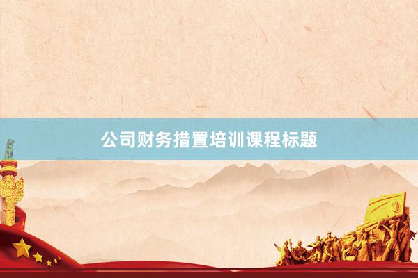 公司财务措置培训课程标题